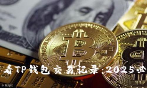 如何查看TP钱包交易记录：2025必看指南