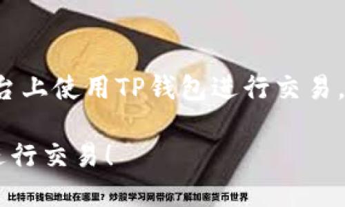 在这里，我将详细介绍如何在博饼平台上使用TP钱包进行交易。以下是完整的指南，希望能帮助到您！

立即了解如何使用TP钱包在博饼上进行交易！
