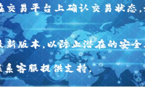 要将平台的B币（或其他代币）提到TP钱包，您需要遵循以下步骤。请注意，不同的交易平台和钱包可能会有些许差异，但大致流程是相似的。下面是详细的步骤指南：

步骤一：登录您的交易平台账户
首先，您需要登录到您所使用的交易平台，比如币安、火币或其他任何支持B币交易的加密货币交易平台。请确保您输入的用户名和密码都是正确的。

步骤二：找到B币的提币选项
登录后，导航到资产管理页面，通常可以在页面上方的导航栏中找到。然后，找到您想要提取的B币。在该币的选项中，您应该能看到“提币”或“提现”的按钮。

步骤三：获取TP钱包地址
接下来，您需要获取TP钱包的接收地址。打开您的TP钱包应用，找到“接收”或“收款”选项。系统会生成一个钱包地址，通常是以一串字母和数字组合而成的。请确保复制整个地址，并检查它的准确性，因为错误的地址可能导致资产丢失。

步骤四：填写提币信息
回到您的交易平台，在提币页面填写相关信息。在输入框中粘贴您TP钱包的地址，并输入您想提取的B币数量。此外，某些平台可能会要求您输入提币的验证码，以确保安全性。根据平台要求，完成所有必要的步骤。

步骤五：确认提币申请
完成填写后，请仔细检查所有信息是否正确。确认无误后，提交提币申请。此时，您可能会收到一个确认邮件或短信，要求您确认交易。请及时响应，以确保提币申请顺利执行。

步骤六：等待交易处理
提交后，您需要耐心等待交易平台处理您的提币请求。处理时间因平台而异，通常在几分钟到几个小时之间。您可以在交易平台的“历史记录”页面查看您当前的提币状态。

步骤七：检查TP钱包中的资产
在提币完成后，打开TP钱包，检查您的B币是否已经到账。如果您没有看到相应的资产，请耐心等候，或在交易平台上确认交易状态。如果有任何问题，您可以联系平台的客服寻求帮助。

注意事项
在进行提币操作时，请保持警惕，确保所有操作都在安全的网络环境中进行。此外，确保您的TP钱包是最新版本，以防止潜在的安全风险。如果您是新手用户，建议在提币前先进行小额测试，确认无误后再进行大额提币。

上述步骤应帮助您顺利将B币提到TP钱包。如果您在过程中遇到困难，请参考相关平台的帮助文档或联系客服提供支持。