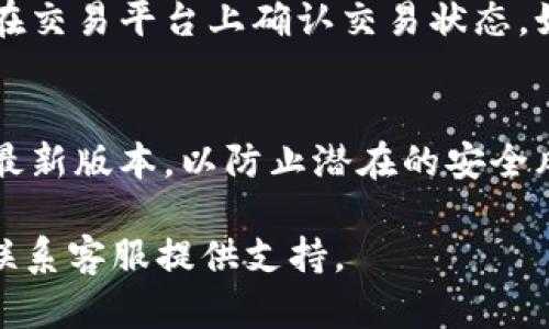 要将平台的B币（或其他代币）提到TP钱包，您需要遵循以下步骤。请注意，不同的交易平台和钱包可能会有些许差异，但大致流程是相似的。下面是详细的步骤指南：

步骤一：登录您的交易平台账户
首先，您需要登录到您所使用的交易平台，比如币安、火币或其他任何支持B币交易的加密货币交易平台。请确保您输入的用户名和密码都是正确的。

步骤二：找到B币的提币选项
登录后，导航到资产管理页面，通常可以在页面上方的导航栏中找到。然后，找到您想要提取的B币。在该币的选项中，您应该能看到“提币”或“提现”的按钮。

步骤三：获取TP钱包地址
接下来，您需要获取TP钱包的接收地址。打开您的TP钱包应用，找到“接收”或“收款”选项。系统会生成一个钱包地址，通常是以一串字母和数字组合而成的。请确保复制整个地址，并检查它的准确性，因为错误的地址可能导致资产丢失。

步骤四：填写提币信息
回到您的交易平台，在提币页面填写相关信息。在输入框中粘贴您TP钱包的地址，并输入您想提取的B币数量。此外，某些平台可能会要求您输入提币的验证码，以确保安全性。根据平台要求，完成所有必要的步骤。

步骤五：确认提币申请
完成填写后，请仔细检查所有信息是否正确。确认无误后，提交提币申请。此时，您可能会收到一个确认邮件或短信，要求您确认交易。请及时响应，以确保提币申请顺利执行。

步骤六：等待交易处理
提交后，您需要耐心等待交易平台处理您的提币请求。处理时间因平台而异，通常在几分钟到几个小时之间。您可以在交易平台的“历史记录”页面查看您当前的提币状态。

步骤七：检查TP钱包中的资产
在提币完成后，打开TP钱包，检查您的B币是否已经到账。如果您没有看到相应的资产，请耐心等候，或在交易平台上确认交易状态。如果有任何问题，您可以联系平台的客服寻求帮助。

注意事项
在进行提币操作时，请保持警惕，确保所有操作都在安全的网络环境中进行。此外，确保您的TP钱包是最新版本，以防止潜在的安全风险。如果您是新手用户，建议在提币前先进行小额测试，确认无误后再进行大额提币。

上述步骤应帮助您顺利将B币提到TP钱包。如果您在过程中遇到困难，请参考相关平台的帮助文档或联系客服提供支持。