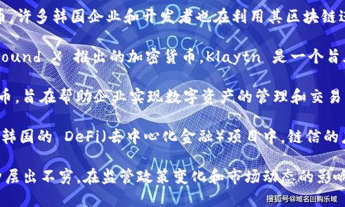 韩国的加密货币多种多样，但最为知名的包括：

1. **比特币（Bitcoin，BTC）：** 虽然比特币并非专属于韩国，但在韩国市场上非常流行，是许多投资者和交易者投资的首选。

2. **以太坊（Ethereum，ETH）：** 以太坊同样是一种全球知名的加密货币，许多韩国企业和开发者也在利用其区块链进行智能合约的开发。

3. **凯尔达币（Klaytn，KLAY）：** 由韩国互联网公司 Kakao 旗下的 Ground X 推出的加密货币，Klaytn 是一个旨在为企业和开发者提供用户友好的区块链平台，受到韩国市场的广泛关注。

4. **哈希链（HashCoin，HSC）：** HashCoin 是一种在韩国推出的加密货币，旨在帮助企业实现数字资产的管理和交易。

5. **链信（Chainlink，LINK）：** 尽管不是韩国自主发行的加密货币，但在韩国的 DeFi（去中心化金融）项目中，链信的应用也日益增多，因其提供了可靠的链下数据输入。

随着数字货币的普及，韩国的加密货币市场也在不断发展，新的项目和币种层出不穷。在监管政策变化和市场动态的影响下，投资者的选择也日益多样化。