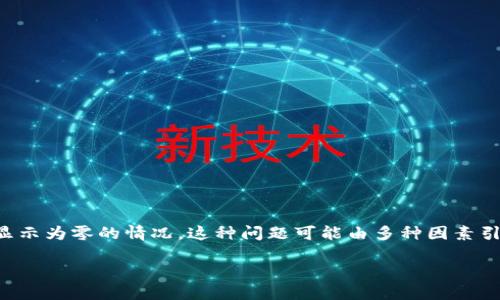 在使用TP钱包（TokenPocket）等加密钱包时，用户可能会遇到资产余额显示为零的情况，这种问题可能由多种因素引起。在本文中，我们将探讨可能导致这一问题的原因，以及如何解决它们。

### TP钱包资产余额为零的原因及解决方案，立即解决你的烦恼！