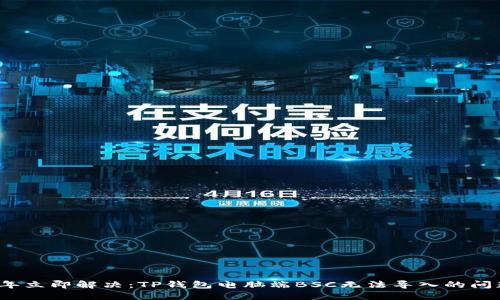 2023年立即解决：TP钱包电脑端BSC无法导入的问题指南
