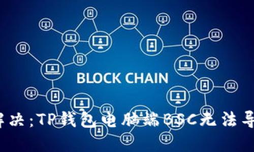 2023年立即解决：TP钱包电脑端BSC无法导入的问题指南