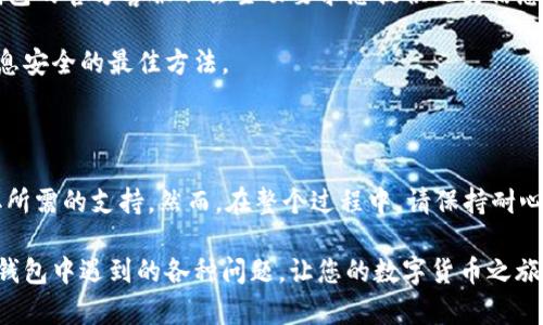 TP钱包客服如何联系人工服务

在数字货币的快速发展背景下，TP钱包作为一个热门的区块链钱包，吸引了大量用户。然而，在使用TP钱包的过程中，用户可能会遇到各种问题，这时需要联系人工客服以获得帮助。那么，如何联系TP钱包的人工客服呢？本文将为您详细介绍。通过了解这些信息，您将能够更有效地解决使用TP钱包时遇到的问题。

1. 了解TP钱包的客服渠道

首先，要联系TP钱包的人工客服，您需要了解其提供的客服渠道。TP钱包通常会通过官方网站、社交媒体平台及应用内客服等多种方式为用户提供支持。这些渠道的及时性和便利性可以有效帮助用户解决问题。

例如，TP钱包的官方网站通常会提供一个专门的“联系客服”页面，您可以在这里找到相关联系方式。此外，TP钱包的官方社交媒体账号，如Twitter、Facebook等，通常也会提供用户支持的信息，您可以通过私信或评论的方式向他们提问。

2. 通过应用内客服联系人工服务

TP钱包应用内客服是联系人工服务的一种快速且便利的方式。在TP钱包的APP中，通常会有“帮助中心”或“联系客服”的选项。通过这些选项，您可以快速找到常见问题的解答，或者直接提交您的问题以请求人工客服的帮助。

在与客服人员沟通时，务必提供清晰的问题描述和相关信息。这将帮助客服人员更快地理解您的问题，从而提供有效的解决方案。此外，保持耐心，因为在高峰时段，客服的响应可能会稍有延迟。

3. 利用社交媒体寻找支持

社交媒体在当今的沟通中扮演了越来越重要的角色，因此，TP钱包也会在多种社交媒体平台上提供用户支持。通过在Twitter或者官方粉丝专页上留言，您可以寻求客服的帮助。在过程中，您可以直接@TP钱包的官方账号，以确保他们能够看到您的请求。

然而，社交媒体上的客服响应时间可能会因问题复杂性和工作量而有所不同。因此，建议在紧急情况下还是通过应用内客服或官方网站提供的联系方式进行联系。

4. 提交工单请求

如果您遇到的问题较为复杂，可能需要向TP钱包提交工单请求。在TP钱包的官方网站上，通常会有“提交工单”或“问题反馈”的选项。填写相关信息后，您的请求会被转交给专业的客服团队进行处理。这种方式虽然需要一定时间来获得回复，但可以确保您的问题得到详细和专业的解答。

在提交工单时，提供详细的信息是非常重要的。例如，描述您遇到的问题、操作步骤以及您使用的设备型号等。这些信息可以帮助客服人员更快地分析并解决您的问题。

5. 注意事项：保护个人信息

在联系TP钱包的人工客服时，保护个人信息是至关重要的。无论在哪种情况下，都要避免泄露您的账号密码、助记词等敏感信息。TP钱包的官方客服不会主动要求您提供此类信息，因此请保持警惕，以防上当受骗。

此外，在社交媒体上进行交流时，确保您是在TP钱包的官方账号上进行互动，以避免假冒账号的可能性。使用官方渠道是确保您的信息安全的最佳方法。

6. 总结

总体而言，联系TP钱包的人工客服并不是一件困难的事情。通过多种渠道，如应用内客服、官方社交媒体及提交工单等，您都可以获取所需的支持。然而，在整个过程中，请保持耐心，确保提供足够的信息以帮助客服人员理解您的问题，进而为您提供有效的解决方案。

同时，切勿泄露个人敏感信息，并通过官方渠道与客服进行交流，以确保交易安全。希望本文所提供的信息能够帮助您有效地解决TP钱包中遇到的各种问题，让您的数字货币之旅更加顺利。