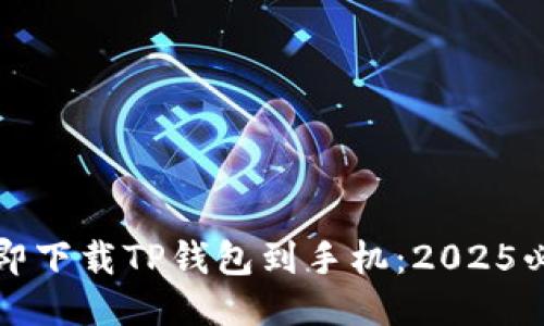 如何立即下载TP钱包到手机：2025必看指南