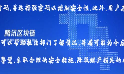 TP钱包被盗后报警能否找回资金？

在数字货币日益普及的今天，TP钱包等数字货币钱包的安全性显得尤为重要。然而，不少用户在使用过程中遭遇了资金被盗的困扰。那么，如果发生这样的情况，报警真的能找回钱吗？本文将深入探讨这个话题。

一、数字货币的不可逆性

首先，我们需要了解数字货币交易的特性。大部分数字货币都基于区块链技术，其交易一旦确认，便不可逆转。这意味着，一旦资金被转出，几乎不可能通过传统的方式追回。因此，报警并不能保证找回失去的资金。

然而，报警仍然有其必要性。虽然无法直接找回资金，但报警可以记录此类事件，为后续可能的调查提供证据。此外，许多国家的执法部门和监管机构对数字货币犯罪的打击力度不断加大，报警可能帮助推动案件的调查。

二、报警的步骤与注意事项

如果用户发现自己的TP钱包被盗，应立即采取行动。首先，用户应收集好自己的交易记录、钱包地址以及相关证据。这些信息在报警时尤为重要，能够帮助执法机构更快地了解事情的真相。

接下来，用户应联系当地的公安机关，并说明事件的经过。可以借助一些专门处理网络犯罪的部门，例如反诈骗中心或网络警察。如果案件较为复杂，建议咨询专业的法律人士，获取更为详尽的建议。

三、寻求帮助的渠道

除了报警，用户还可以寻求其他途径的帮助。例如，可以联系TP钱包的客服，看看是否有其他措施可以采取。许多数字货币平台和钱包都有安全团队，可能会帮助用户分析被盗事件，提供建议以更好地保护资金。

此外，在一些国家和地区，存在针对数字货币的消费者保护机构。用户应考虑联系这些机构，了解相关的赔偿措施和支持服务。尽管在大多数情况下，追回资金的希望渺茫，但这些机构可能会对用户提供心理上的支持和指导。

四、防范措施与建议

为了避免未来再次发生类似事件，用户应采取一系列防范措施。首先，购买高质量的安全软件，定期扫描病毒和恶意软件。此外，建议用户开启多重身份验证，这样即使密码被泄露，黑客也难以轻易登入账户。

其次，用户应定期备份钱包信息，确保在遇到技术问题时能够及时恢复。同时，应该定期更换密码，并选择强密码以增加安全性。此外，用户在进行大额交易前，应仔细核对接收地址，以防因输入错误而导致资金损失。

五、总结与展望

面对数字货币的风险，用户必须提高警惕。尽管报警可能无法确保找回被盗资金，但及时报警可以帮助执法部门了解情况，并有可能为今后的类似案件提供借鉴。

未来，随着技术的不断发展，数字货币的安全性有望得到进一步提升。希望所有用户能够保持警觉，采取合理的安全措施，降低财产损失的风险。数字货币带来的机遇与挑战并存，做好防范，让我们在这个数字化时代中更安全地前行。