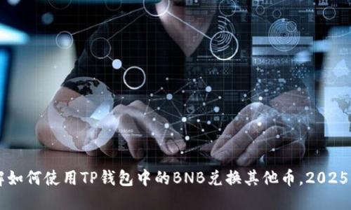 立即了解如何使用TP钱包中的BNB兑换其他币，2025必看指南