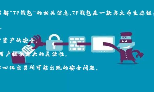 火币生态链（Huobi Eco Chain, Heco）支持许多钱包，但根据您的问题，可能是您希望了解“TP钱包”的相关信息。TP钱包是一款与火币生态链兼容的多链数字货币钱包，支持多种主流资产的存储、转账与交易功能。其主要特点包括：

1. **用户友好的界面**：TP钱包的界面设计简洁易懂，即使是新手用户也能够快速上手。
  
2. **安全性**：TP钱包采用多重安全机制，包括私钥本地存储和高级加密技术，确保用户资产的安全。

3. **多链支持**：除了火币生态链，TP钱包还支持以太坊、比特币等多个主流区块链，为用户提供更大的灵活性。

4. **去中心化**：TP钱包是去中心化管理的，用户可以完全掌握自己的资产，不必担心中心化交易所可能出现的安全问题。

如果您需要更多关于TP钱包的具体功能或如何使用的详细信息，请随时告诉我。