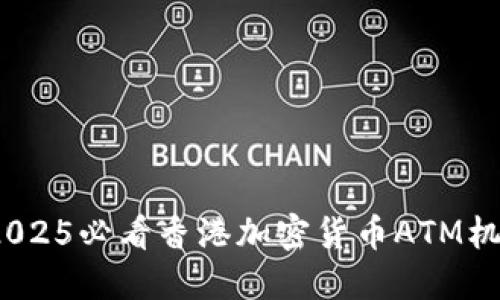 立即了解：2025必看香港加密货币ATM机的未来趋势