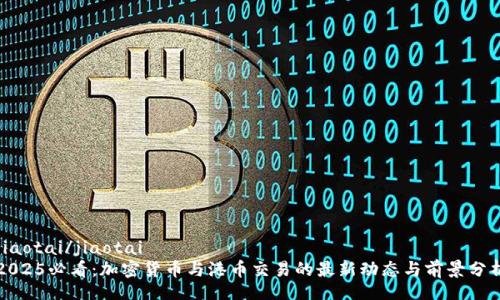 jiaotai/jiaotai  
2025必看：加密货币与港币交易的最新动态与前景分析