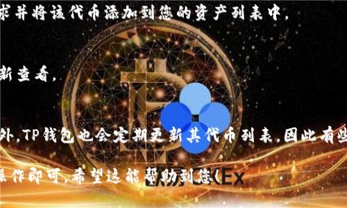 要在TP钱包中找到并填写代币合约地址，可以按照以下步骤进行操作：

1. 打开TP钱包
首先，在您的手机上打开TP钱包应用。如果您还没有安装TP钱包，请前往应用商店下载并安装。TP钱包是一个功能强大的数字货币钱包，支持多种代币的管理和交易。

2. 选择“添加代币”功能
在TP钱包的首页，您会看到一个“资产”选项。点击这个选项后，您会看到您当前持有的所有代币。在页面的右上角，通常会有一个“添加代币”或“ ”的按钮，点击它以开始添加新的代币。

3. 输入代币合约地址
在进入添加代币的界面后，您会看到几个填写项，包括代币名称、代币符号以及合约地址等。如果您已经拥有代币的合约地址，请在相关的输入框中填写该地址。合约地址通常是一个以“0x”开头的42位字符，确保您填写的地址是正确的，因为错误的地址将导致无法正确识别该代币。

4. 确认信息并添加代币
在填写完所有必要的信息后，检查一遍确保没有拼写错误。接下来，点击“确认”或“添加”按钮，TP钱包将会处理您的请求并将该代币添加到您的资产列表中。

5. 验证代币是否成功添加
添加成功后，您应该能在资产列表中看到新加入的代币。如果没有显示，您可以尝试刷新页面，或返回资金管理界面重新查看。

6. 额外提示
对于新手用户来说，建议在添加代币时，先在网上查找该代币的官方网站或社区，以确保所用的合约地址准确无误。此外，TP钱包也会定期更新其代币列表，因此有些主流代币可能不需要手动添加，您可以直接在资产页面找到。

通过以上步骤，您可以顺利在TP钱包中填写代币合约地址并添加代币。每当您需要使用新代币时，只需遵循这些步骤操作即可。希望这能帮助到您！