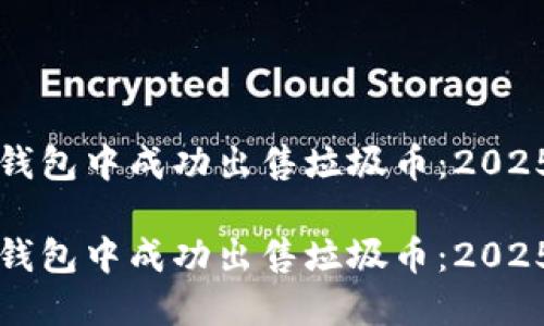 如何在TP钱包中成功出售垃圾币：2025必看指南

如何在TP钱包中成功出售垃圾币：2025必看指南