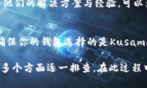 如果你在TP钱包（TokenPocket）中遇到KSM（Kusama）无法转账的问题，可能是由于几个不同的原因造成的。以下是一些可能的解决方案和步骤，可以帮助你解决这个问题。

1. 检查网络连接
首先，确保你的手机或设备连接到稳定的互联网。网络不佳可能导致交易提交失败或延迟。在完成任何区块链交易之前，建议检查网络状态是否良好。

2. 确认KSM余额
在尝试转账之前，确保你的TP钱包中有足够的KSM余额来进行转账。请记住，除了转账金额外，你还需要留有足够的余额来支付矿工费用或交易手续费。

3. 查看转账限制
有时，加密钱包会对每笔交易的金额或频率设置一定的限制。例如，如果你在短时间内进行了多笔交易，可能会被暂时限制。检查TP钱包的相关规则或公告，以了解是否存在此类限制。

4. 更新TP钱包版本
确保你的TP钱包是最新版本。钱包的旧版本可能存在一些bug，导致出现无法转账的情况。如果发现有更新，请及时进行升级，通常更新后会解决一些已知问题。

5. 核实接收地址
在进行转账时，确认你输入的接收地址是否正确。如果地址错误，转账将失败或资金将永久丢失。建议复制粘贴接收地址，确保没有任何错误。

6. 检查合约添加情况
如果KSM不是你的主资产，可能需要确保已经在TP钱包中添加了KSM的相关合约信息。通过合约地址将KSM添加至你的钱包中，以确保可以正常进行转账。

7. 联系客服支持
如果上述步骤均未能解决问题，建议联系TokenPocket的客服支持。他们可以提供更为专业的指导，并帮助你解决技术上的困扰。

8. 参照社区讨论
加入Kusama或TP钱包的相关社区，查看其他用户是否遇到了类似问题。社区中常常有很多用户分享他们的解决方案与经验，可以为你提供启发。

9. 确保使用正确的区块链网络
在TP钱包中，有时用户可能会不小心切换到错误的网络，比如从Kusama网络切换到Polkadot网络。确保你的钱包选择的是Kusama网络，以便进行KSM的转账。

综上所述，如果遇到TP钱包中KSM无法转账的情况，可以通过检查网络、余额、转账限制及钱包更新等多个方面逐一排查。在此过程中，务必保持冷静，确保信息的准确性，以避免不必要的损失。希望以上的信息能帮助你顺利完成转账。