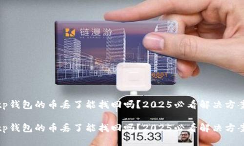 tp钱包的币丢了能找回吗？2025必看解决方案

tp钱包的币丢了能找回吗？2025必看解决方案