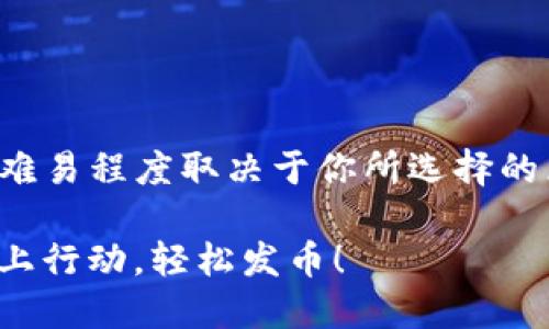 发币的过程可以分为多个步骤，具体的难易程度取决于你所选择的区块链平台、技术背景以及所需的功能。

### 2025必看！TP钱包发币指南：马上行动，轻松发币！