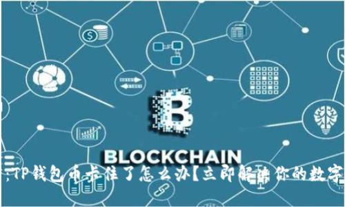 2025必看：TP钱包币卡住了怎么办？立即解决你的数字资产困境！