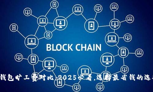 TP钱包旷工费对比：2025必看，选择最省钱的选择！