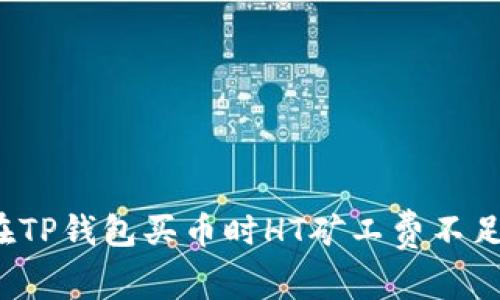 立即解决！在TP钱包买币时HT矿工费不足的完美指南