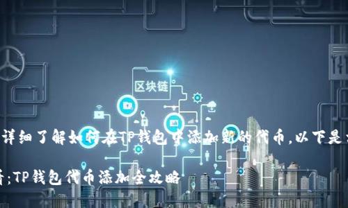 为了帮助您详细了解如何在TP钱包中添加新的代币，以下是相关的内容。

: 2025必看：TP钱包代币添加全攻略