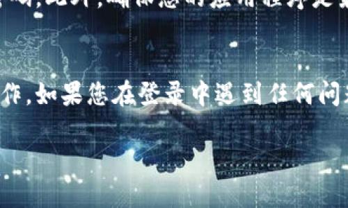 要登录已经注册的TP钱包，您可以按照以下步骤进行操作：

步骤一：打开TP钱包应用
首先，您需要在您的手机上找到并打开TP钱包应用。这可以在您的应用程序列表中找到，或者您也可以使用搜索功能查找它。

步骤二：点击“登录”按钮
在TP钱包应用的启动页面，您将看到“登录”按钮。点击该按钮以转到登录界面。

步骤三：输入您的账户信息
在登录界面，您需要输入您在注册时所使用的账户信息。这通常包括您的手机号码或电子邮件地址以及密码。如果您设置了双重认证，请确保您能够访问相关的验证方式。

步骤四：确认登录
输入完信息后，确认您的输入正确无误。然后点击“登录”按钮。如果您的信息正确，您将会成功登录到您的TP钱包账户。

步骤五：处理登录问题
如果在登录过程中遇到问题，例如忘记密码，您可以点击“忘记密码？”链接，按照提示重置您的密码。此外，确保您的应用程序是最新版本，以避免兼容性问题。

结束语
一旦您顺利登录TP钱包，您就可以查看账户余额、进行转账、查看交易记录以及进行其他相关操作。如果您在登录中遇到任何问题，可以寻求TP钱包的客户支持解决。通过遵循这些步骤，您应该能够轻松地登录到您的钱包中。

希望这些信息能帮助到您顺利登录TP钱包，有其他问题随时询问！