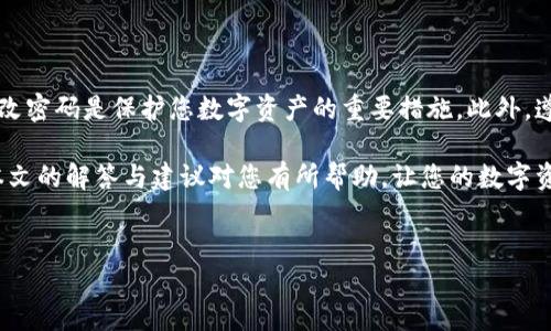 TP钱包密码修改指南
在当今数字货币迅速发展的时代，资产安全显得尤为重要。TP钱包作为一款颇受欢迎的钱包应用，用户常常会有改密码的需求。那么，TP钱包能否更改密码呢？本文将为您详细解答这一问题，并提供关于如何安全地管理您的数字资产的有用建议。

TP钱包可以更改密码吗？
是的，TP钱包允许用户更改其登录密码。这一点对保护您的数字资产至关重要。当您觉得密码可能被泄露，或者为了提高账户安全，及时更改密码都是非常必要的。

如何修改TP钱包密码？
下面是详细的步骤，帮助您顺利更改TP钱包密码：
ol
li打开TP钱包应用，输入您的现有密码登录。/li
li登录成功后，找到“设置”或“安全”选项，通常在主界面的底部或者侧边栏。/li
li在设置界面中，寻找“修改密码”或者“更改密码”选项，点击进入。/li
li系统会要求您输入当前密码以及新密码。确保您的新密码复杂，包含大小写字母、数字和符号，以增强安全性。/li
li确认新密码后，点击“保存”或者“确认”按钮。/li
li系统可能会要求您进行验证，例如输入短信验证码，以确保是您本人进行操作。/li
/ol

安全性建议
尽管TP钱包的密码可以修改，但在密码管理中，有几点安全性建议值得关注：
ul
listrong定期更新密码：/strong建议用户每隔几个月定期更换一次密码，以增加账户安全性。/li
listrong使用密码管理工具：/strong强烈建议使用密码管理器来生成和保存复杂的密码，以免使用简单或重复的密码。/li
listrong启用双重认证：/strong如果TP钱包支持双重认证功能，务必启用它，这样即使密码被盗取，黑客仍需其他验证手段才能登录您的账户。/li
listrong保持软件更新：/strong定期更新TP钱包和设备的操作系统，确保您使用的是最新版本，以修补已知的安全漏洞。/li
/ul

总结
TP钱包用户能够方便地更改密码以提高账户的安全性。当您面临密码被泄漏或安全事件时，及时修改密码是保护您数字资产的重要措施。此外，遵循安全性建议能有效增强您的账户防护，确保您的资产安全无虞。

总之，TP钱包不仅让您可以轻松管理数字货币，同时也为您的资产安全提供了多种保护措施。希望本文的解答与建议对您有所帮助，让您的数字资产管理更加安全、贴心。

TP钱包, 密码修改, 数字资产, 安全管理/guanjianci 
立即了解！如何在TP钱包中安全修改密码