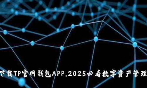 立即下载TP官网钱包APP，2025必看数字资产管理工具！