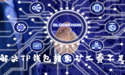 2025必看：解决TP钱包转出矿工费不足的终极指南