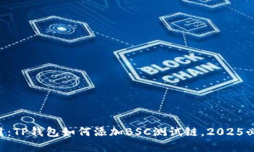 立即学习：TP钱包如何添加BSC测试链，2025必看指南！