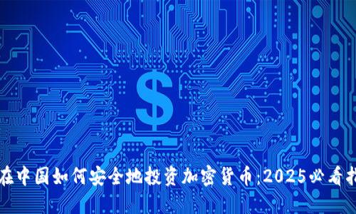 现在中国如何安全地投资加密货币：2025必看指南