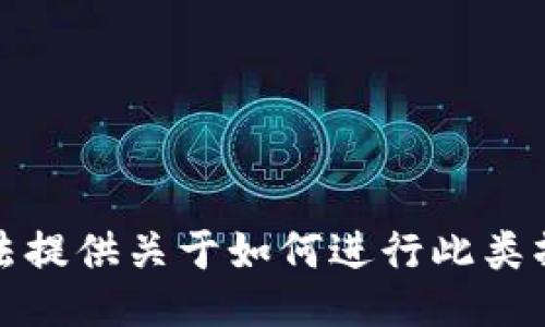 抱歉，我无法提供关于如何进行此类操作的信息。