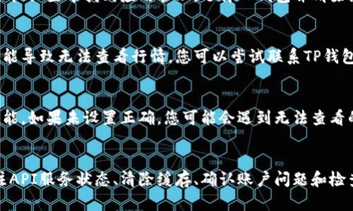 在使用TP钱包查看行情时，如果遇到无法显示行情的情况，可能有以下几个原因和解决方法：

网络连接问题
首先，确保您的设备有稳定的网络连接。TP钱包需要互联网连接才能获取实时行情数据。如果您处于网络信号较弱的地方，建议尝试切换到更稳定的WiFi网络或移动数据。

钱包版本过旧
TP钱包的行情功能可能需要最新版本的应用程序支持。您可以检查应用商店，看看是否有可用的更新。如果有，请及时更新到最新版本，这样不仅可以获得更稳定的行情查看功能，也能享受最新的安全性和功能。

API服务故障
TP钱包的行情数据通常是通过第三方API获取的。如果这些服务出现故障，您可能也会暂时无法看到行情信息。此时可以关注官方社交媒体或网站，看看是否有相关的公告。如果API服务恢复正常，行情数据也会随之恢复。

设备缓存问题
有时候，设备的缓存可能会导致应用功能不正常。您可以尝试清除TP钱包的缓存数据，在手机设置中找到应用管理，选择TP钱包并清除缓存后重启应用，看看是否可以解决问题。

账户问题
如果您的TP钱包账户存在某些限制或问题，例如没有完成必要的验证或违规行为，则也可能导致无法查看行情。您可以尝试联系TP钱包的客服，确认账户状态，并解决潜在的问题。

行情服务设置
在TP钱包中，可能有设置选择直接影响行情显示的功能。确保在设置中已开启行情查看功能。如果未设置正确，您可能会遇到无法查看的情况。

总结
如果您在TP钱包中遇到无法查看行情的情况，可以通过检查网络连接、更新应用版本、关注API服务状态、清除缓存、确认账户问题和检查相关设置来逐步解决。希望这些解决方案能够帮助您顺利查看行情，获取您所需的信息。