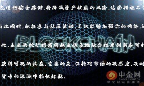   2025必看：立即加入加密货币挖矿招商，开启财富之路！ / 
 guanjianci 加密货币, 挖矿, 招商, 投资 /guanjianci 

引言：加密货币的崛起
近年来，加密货币已成为全球金融市场中最具颠覆性和创新性的力量之一。随着区块链技术的不断发展和社会对数字货币接受度的提高，越来越多的人开始关注加密货币挖矿这一领域。因此，了解加密货币挖矿招商的机会，将会是投资者不可忽视的重要环节。

什么是加密货币挖矿？
加密货币挖矿是一种通过计算机进行复杂数学运算以验证和记录交易的过程。矿工们通过解决这些数学难题，获得新生成的加密货币作为奖励。这一过程不仅保障了网络的安全性，也为投资者带来了丰厚的回报。此外，挖矿还能够促进交易的速度和效率，从而推动整个加密货币生态系统的发展。

挖矿招商的意义
随着市场对加密货币的需求不断增加，挖矿招商逐渐成为一种吸引投资的新方式。通过挖矿招商，个人或企业可以合并资源，降低运营成本，同时共享挖矿收益。对于想要进入加密货币领域但缺乏技术经验或资金的人来说，挖矿招商无疑是一个理想的选择。

加密货币市场的现状与未来
截至2023年，加密货币市场的市值已经突破了数万亿美元，吸引了大量投资者的目光。然而，这一市场仍然充满波动性。尽管如此，许多分析师预测，加密货币将在未来几年继续增长，特别是在金融科技和去中心化金融（DeFi）等领域。因此，抓住加密货币挖矿招商的趋势，无疑是联结未来财富的一条捷径。

如何加入加密货币挖矿招商？
加入加密货币挖矿招商的方式多种多样。首先，您需要关注业内的相关招募信息，以便及时了解各类矿池和投资项目。此外，参与线上社区和论坛，与其他矿工和投资者交流观点与经验，也是获取信息的一个有效途径。总之，选择合适的挖矿招商平台和项目，是成功的关键。

选择合适的挖矿平台
在选择挖矿招商平台时，投资者需考虑多个因素，例如平台的信誉、用户评价、技术支持、收益机制等。与此同时，要特别关注项目的透明度，确保投资资金的安全。此时，充分的市场调研显得尤为重要。因此，切勿仓促做决定，而是应当耐心分析，做出理性的选择。

加密货币挖矿的技术要求
挖矿需要一定的技术基础与设备支持。一般来说，您需要准备高性能的计算机或专用挖矿设备，例如 ASIC 矿机。此外，良好的网络连接和稳定的电力供应也是挖矿成功的保障。然而，对于大部分投资者来说，技术的复杂性常常让人感到困惑。因此，选择一个合适的挖矿招商平台，能够在很大程度上降低技术门槛，让投资者更加专注于收益。

投资加密货币挖矿的风险
尽管加密货币挖矿招商带来巨大的投资机遇，但也伴随着不容忽视的风险。例如，市场波动可能导致挖矿收益减小，甚至亏损。此外，电力成本和设备折旧也是潜在的财务负担。因此，投资者在选择参与挖矿招商时，应做好充分的风险评估和管理，确保能够承受潜在的损失。

成功挖矿的技巧
若想在加密货币挖矿中取得成功，则需掌握一些实用技巧。首先，选择适合市场和自身条件的挖矿币种，将有助于提高收益。其次，保持对市场动向的敏锐洞察可以帮助及时调整策略。此外，参与专业的投资教育课程，以提升自身的技术水平和市场判断能力，也是至关重要的。

挖矿后的资产管理
挖矿成功后，如何有效地管理资产，是另一个必须考虑的问题。建议投资者定期评估其加密资产组合，并根据市场变化进行相应的调整。此外，使用加密钱包进行安全存储，将降低资产被盗的风险。这些措施不仅能够维护个人财富的增长，也能增强市场的安全性。

社区和支持的重要性
在加密货币挖矿的过程中，加入一个良好的社区将极大地提高您的成功率。通过与其他矿工交流，您可以获得最新的市场和技术信息，分享经验和挑战。与此同时，积极参与社区活动，不仅能够加强你的网络，还可能为你带来意想不到的商业机会。

未来趋势：挖矿与生态可持续性
随着全球对可持续性和环保的关注不断增加，许多挖矿项目开始探索使用可再生能源。这一趋势不仅能够降低电力成本，也符合全球绿色发展的要求。因此，未来的挖矿招商将越来越多地融合技术创新和可持续发展理念。这意味着，投资者在选择挖矿项目时也应关注其生态影响。

总结：踏上财富之路
总的来说，加密货币挖矿招商为投资者提供了一个充满潜力的财富增值渠道。尽管存在风险，但通过合理的选择和科学的管理，您仍然可以在这一领域中获得可观的收益。重要的是，保持对市场的敏感度，及时调整策略并积极参与社区，这样才能在未来的挖矿之路上走得更稳、更远。无论是现在还是未来，参与加密货币挖矿招商，都是一条值得探索的财富之路。

随着时间的推移，投资者对加密货币的关注将持续增加，而挖矿招商也必将成为未来财富管理的重要组成部分。希望每位投资者都能够把握机会，在加密货币的浪潮中扬帆起航。