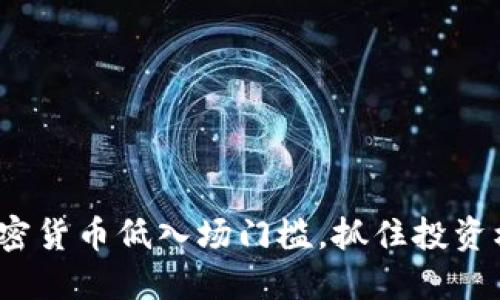 2025必看：加密货币低入场门槛，抓住投资机会现在行动!