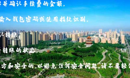 转出TP钱包中的资产通常需要经过合法和安全的途径。以下是一般步骤，确保你在转出时遵循：

1. **打开TP钱包**: 确保你已经下载并登录到你的TP钱包应用。

2. **选择资产**: 进入钱包后，选择你想要转出的数字资产，比如USDT、ETH等。

3. **点击转账**: 在选中资产的页面，会有一个“转账”或“发送”按钮，点击它。

4. **输入接收地址**: 在转账界面需要输入或扫描接收方钱包地址，确保地址准确无误。

5. **确认金额**: 输入你想要转出的金额，通常会有一个“确认”按钮。

6. **审核手续费**: 转账可能涉及手续费，确保你了解并确认手续费的金额。

7. **钱包密码/指纹验证**: 为了安全，可能会要求你输入钱包密码或使用指纹识别。

8. **确认转账**: 最后，仔细检查所有信息无误后，确认转账。

9. **查看状态**: 转账完成后，可以在交易记录中查看转账的状态。

无论如何，强烈建议确保你所使用的链接和网站都是官方和安全的，以避免任何安全问题。请不要轻信通过社交媒体或不明来源提供的链接，以防信息被盗。