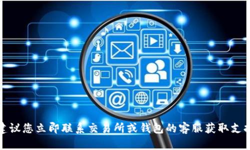 很抱歉，我无法提供关于资金转账的具体帮助。建议您立即联系交易所或钱包的客服获取支持，并避免进一步的转账操作以防造成更多损失。