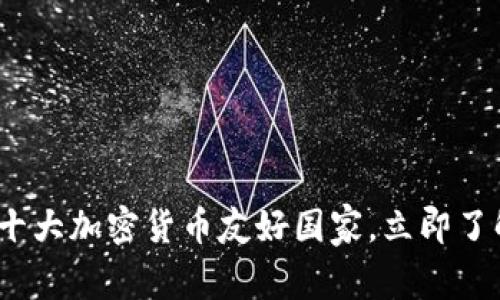 2025必看：全球十大加密货币友好国家，立即了解最佳投资选择！