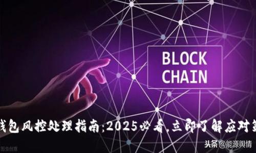 TP钱包风控处理指南：2025必看，立即了解应对策略