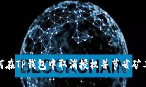 2025必看：如何在TP钱包中取消授权并节省矿工费？立即了解！