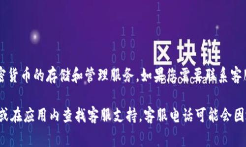 TP钱包（TokenPocket）是一款区块链数字资产钱包，提供多种加密货币的存储和管理服务。如果您需要联系客服，通常可以在TP钱包的官方网站或应用内找到相关的联系方式。

为了获得最新和准确的信息，建议您直接访问TP钱包的官方网站或在应用内查找客服支持。客服电话可能会因地区与时间而有所不同，因此请确保查看您所在地区的联系信息。