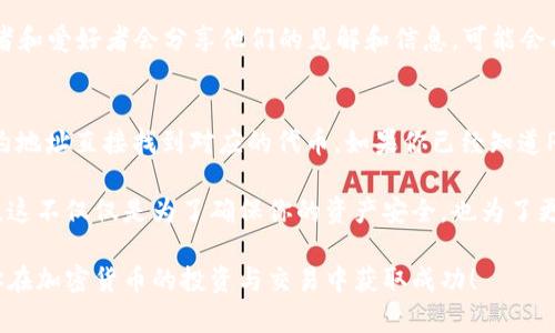 目前，关于“Pig币”和“TP钱包”的具体合约地址可能并没有一个固定的答案，因为这些信息会随着时间和不同的平台而变化。因此，为了确保你能获取最新的信息，请仔细查看官方公告或相关可靠的信息源。

如果你需要找到某种加密货币的合约地址，通常可以通过以下方法进行：

1. 官方网站和社交媒体
首先，访问Pig币的官方网站。大多数加密货币项目会在其官网上公布官方合约地址。此外，社交媒体平台上的官方账号（如Twitter、Telegram）也常常会提供最新动态和信息。在这些渠道中，注意确认信息的真实性，防止遇到诈骗或者假冒信息。

2. 区块链浏览器
你还可以使用区块链浏览器来查找Pig币的合约地址。例如，以太坊区块链上有Etherscan，币安智能链上有BscScan等。只需在搜索框中输入“Pig”或其全名，看看是否能找到对应的合约地址。在这些浏览器中，通常会显示合约创建者、交易历史以及持有者等详细信息。

3. 加密货币社区和论坛
参与加密货币相关的社区和论坛（如Reddit、Bitcointalk等）也是获取信息的好方式。在这些社区中，许多投资者和爱好者会分享他们的见解和信息，可能会有更新的合约地址或相关消息。

4. 使用TP钱包查找功能
TP钱包本身通常提供一个方便的接口，允许用户添加自定义代币。在TP钱包中，你可以通过输入代币名称或合约地址直接找到对应的代币。如果你已经知道Pig币的合约地址，可以直接将其添加到你的TP钱包中，以方便管理和交易。

总之，获取Pig币在TP钱包的合约地址，你应该注重信息来源的可靠性，并以多种方式核实你所获得的合约地址。这不仅仅是为了确保你的资产安全，也为了更好地参与到加密货币的世界中。

此外，请留意加密市场的波动性和不确定性，投资之前应根据自身的风险承受能力，做好充分的调研。最后，祝你在加密货币的投资与交易中获取成功！