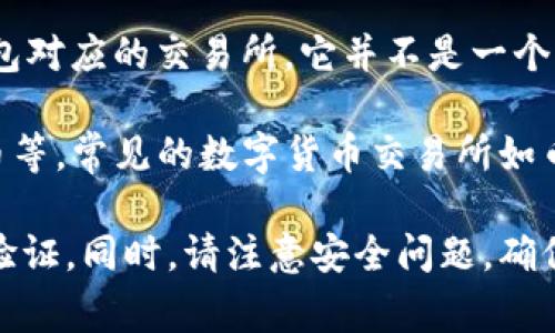 TP钱包（TP Wallet）是一款非常流行的数字货币钱包，主要用于存储、管理和交易各种加密货币。关于TP钱包对应的交易所，它并不是一个交易所，而是一个数字资产钱包，用户可以通过该钱包管理自己的加密资产，包括发币、转账、查看资产等。

然而，TP钱包可以与多个交易所进行对接，用户可以通过钱包中的功能来进行交易，例如购买、出售加密货币等。常见的数字货币交易所如币安（Binance）、火币（Huobi）、OKEx等，用户可以通过这些交易所的API或直接转账功能与TP钱包进行交互。

如果您想要使用TP钱包进行交易，建议首先了解与其兼容的交易所，并在交易所上进行必要的注册和身份验证。同时，请注意安全问题，确保您的钱包和交易所账户的安全性，以防止资产损失。