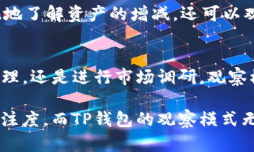 以下是关于TP钱包观察模式的位置和使用的详细介绍，希望能帮助您更好地使用TP钱包。

TP钱包观察模式简介
TP钱包是一款非常流行的数字资产钱包。它以安全、易用和功能丰富而闻名，用户可以方便地管理多种加密货币。在TP钱包中，“观察模式”是一个独特的功能，可以让用户在不书面登记或导入密钥的情况下，轻松查看和跟踪特定地址上的资产情况。这无疑为许多用户提供了极大的便利。

观察模式的位置和进入方式
要使用TP钱包的观察模式，用户需要首先下载并安装TP钱包应用。然后，按以下步骤进入观察模式：
ol
    li打开TP钱包应用。/li
    li在主界面上，寻找“钱包”选项。/li
    li进入钱包页面后，找到“添加账户”或“添加资产”按钮。/li
    li在弹出的选项中，选择“观察模式”或类似字样的选项。/li
    li输入您希望观察的地址，您可以选择“以太坊地址”、“比特币地址”等，仅需输入相应的公钥。/li
    li完成后，待系统验证该地址的有效性，您将能够查看该地址的现有资产和交易记录。/li
/ol
通过以上步骤，您就可以成功进入观察模式，并从中获取所需的信息。在此过程中，请确保输入的地址正确无误，以便能获取到准确的资产信息。

观察模式的优势与应用场景
观察模式作为TP钱包的一项实用功能，确实为许多用户提供了极大的便利。以下是该功能的若干优势：
ul
    listrong安全性高：/strong在观察模式下，用户无需提供私钥或助记词，因此能有效避免潜在的安全风险。/li
    listrong方便快捷：/strong用户可以快速查看资产情况，而不必进行复杂的操作，节省时间。/li
    listrong多地址管理：/strong用户可以同时观察多个地址，方便对比不同地址的资产状况。/li
/ul
这种模式特别适合那些有多个地址管理需求的用户。比如，交易员可以利用观察模式监控自己的交易和资产变化，而投资者则能够随时关注他们的投资收益情况。这种不同于直接使用私钥或钱包的方式，能够有效保护用户的隐私信息。

对新手用户的指导
对于一些刚接触数字货币的新手来说，观察模式可能显得相对陌生。然而，借助这个模式，他们可以更轻松、直观地了解数字资产的基本运作。通过观察，不仅直观地了解资产的增减，还可以观察整个市场的动态变化，为后续的投资决策提供参考。在学习的过程中，如果能够充分利用观察模式的特性，将为新手用户的成长打下良好的基础。

总结
TP钱包提供的观察模式使得用户能够便捷地观察到特定地址上的资产情况。在安全性、便捷性和多样性方面，观察模式的表现都十分出色。无论是日常的资产管理，还是进行市场调研，观察模式都为用户提供了一个良好的选择。希望通过本篇介绍，您能更深入地了解TP钱包中的观察模式，并能够充分利用这一功能，合理规划您的数字资产管理策略。

在进行数字资产投资的过程中，了解并善用观察模式是一个重要的步骤。无论您是一位新手，还是有经验的投资者，任何时候都应保持对自己资产的敏感性与关注度，而TP钱包的观察模式无疑能助您一臂之力。希望以上信息对您有所帮助！