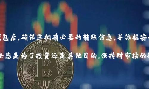 瑞波币（XRP）是一种备受关注的加密货币，它的转账和存储需要一定的技巧和了解。如果您正在考虑将瑞波币转移到您选择的TP（通常指的是某种特定的钱包或交易平台），以下是您需要了解的一些关键内容。

选择合适的钱包

在将瑞波币转移到TP钱包之前，选择一个安全、可靠且易于使用的钱包是至关重要的。市面上有多种类型的钱包，包括硬件钱包、软件钱包和交易所钱包。硬件钱包通常被认为是最安全的选择，因为它们将私钥离线存储，能够有效避免黑客攻击。

一些流行的瑞波币钱包选项包括：
ul
    listrongLedger Nano S/X/strong：这是一款知名的硬件钱包，支持多种加密货币，包括瑞波币。它的安全性非常高，适合长期存储。/li
    listrongExodus/strong：这是一个用户友好的软件钱包，允许用户在手机或电脑上方便地管理多种加密资产。它的界面直观，适合新手使用。/li
    listrongToast Wallet/strong：这是一个开源瑞波币钱包，易于使用，支持多个平台。用户可以方便地发送和接收瑞波币。/li
/ul

转账准备

在将瑞波币转移到TP钱包之前，请确保您拥有以下信息：
ul
    listrongTP钱包的XRP地址/strong：这是您需要将代币发送到的地址。确保仔细复制并粘贴，以避免因为地址错误而导致的资金损失。/li
    listrong合适的手续费/strong：每笔转账都需要支付一定的手续费，因此在发送之前，请确保您钱包中有足够的XRP来支付这笔费用。/li
/ul

如何进行转账

转账的过程通常包括以下几个步骤：
ol
    li打开您的钱包应用（无论是硬件钱包还是软件钱包）。/li
    li找到“发送”或“转账”选项并点击。/li
    li在相应的字段中输入TP钱包的XRP地址及您要转账的数量。/li
    li确认交易的所有细节，包括地址和费用，然后提交转账请求。/li
/ol

值得注意的是，转账处理时间可能因网络拥堵而有所不同，通常情况下，瑞波币的转账速度相对较快，但有时仍可能会延迟。因此，请保持耐心，并定期检查转账状态。

注意事项

在进行转账时，有几个重要的注意事项：
ul
    listrong安全性第一/strong：确保您的钱包采取了必要的安全措施，比如开启两步验证和保持软件更新。/li
    listrong地址确认/strong：务必在发送前再次核实您输入的TP钱包地址，避免因错误地址而导致无法找回的损失。/li
    listrong了解规章/strong：熟悉TP钱包及瑞波币的相关规章制度，避免因违反政策而导致账户封禁或货币损失。/li
/ul

总结

将瑞波币转移到TP钱包并不是一件复杂的事情，但它需要仔细的准备和认真对待。在选定合适的钱包后，确保您拥有必要的转账信息，并依据安全指南进行操作。这不仅能保护您的资产，还能提升您在数字货币世界中的游戏能力和信心。

未来的加密货币世界将会不断发展，瑞波币作为其中的重要一员，代表着去中心化金融的潜力。无论您是为了投资还是其他目的，保持对市场的敏锐，同时具备良好的安全意识，才能在数字时代中游刃有余。

瑞波币, XRP, 钱包, 加密货币/guanjianci