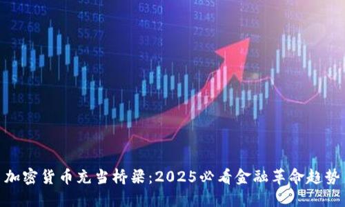 加密货币充当桥梁：2025必看金融革命趋势