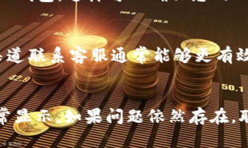 如果您在使用TP钱包时遇到LOGO图案不显示的问题，可能会影响您的用户体验。接下来，我们将详细探讨可能导致该问题的原因及解决方案。

1. 检查网络连接
有时候，钱包中的LOGO不显示可能是由于网络连接问题造成的。如果您的网络不稳定，或者速率较慢，可能会导致图案无法加载。建议您检查您的网络连接，尝试切换到更稳定的Wi-Fi网络，或重启您的路由器，从而确保网络连接良好。

2. 更新TP钱包应用
软件更新通常会修复一些已知的错误和问题。如果您使用的TP钱包版本较旧，可能会存在LOGO不显示的bug。您可以前往应用商店，检查是否有可用的更新。更新后，重新启动应用程序，看看LOGO是否能够正常显示。

3. 清除缓存和数据
缓存和数据的积累可能会影响应用程序的功能。如果您发现LOGO不显示，可以尝试清除TP钱包的缓存和数据。请导航到您的设备设置，找到TP钱包的应用信息，然后选择“清除缓存”和“清除数据”。请注意，这一步可能会导致您丢失未保存的信息，因此请务必确保您的资产和相关信息已备份。

4. 检查画布权限
在某些情况下，应用程序的权限设置可能会影响图像的加载。确保TP钱包具有访问网络和存储的权限。前往您的设备设置，检查TP钱包的应用权限设置，如发现任何限制，及时调整。

5. 重新安装TP钱包
如果以上方法未能解决问题，考虑完全卸载TP钱包并重新安装。首先备份您的私钥和助记词，以免在安装过程中丢失信息。卸载后，前往应用商店下载并安装最新版本的TP钱包，这样可以确保您的APP是最新的，并且应该能够解决LOGO不显示的问题。

6. 和官方客服联系
如果经过以上步骤问题依然存在，建议您联系TP钱包的官方客服。他们可能会提供更具体的解决方案，或者告知您是否存在服务器问题等其他系统性的故障。通过官方渠道联系客服通常能够更有效地解决用户所遇到的问题。

总结
LOGO图案不显示的问题可能由多种因素引起，包括网络连接、软件版本、缓存数据及权限设置等。通过仔细排查上述问题，并逐一采取解决措施，通常可以恢复LOGO的正常显示。如果问题依然存在，联系官方客服也是一个明智的选择。这些方法不仅适用于TP钱包，其他许多应用程序的类似问题也可以参考。希望这些信息对您解决TP钱包LOGO不显示的问题有所帮助。