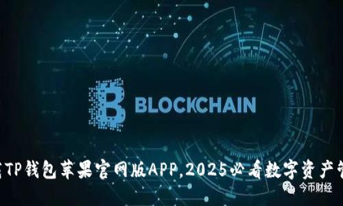立即下载TP钱包苹果官网版APP，2025必看数字资产管理工具！