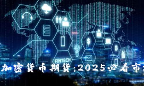 立即了解ICE加密货币期货：2025必看市场机遇与潜力