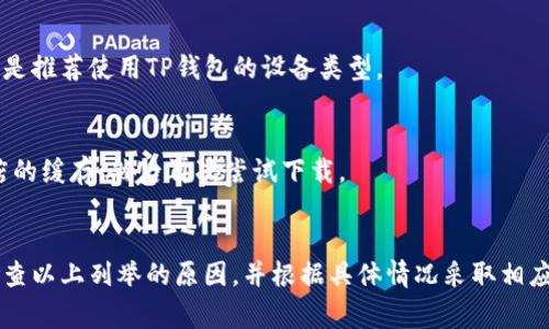 关于“我的手机为啥不能下载TP钱包”的问题，可能涉及多种原因。下面是一些常见的原因及其解决方案：

1. 系统兼容性问题
首先，TP钱包可能对手机的操作系统有最低版本要求。如果您的手机系统过旧，可能无法下载最新版本的TP钱包。建议您检查手机的系统版本，并考虑更新到最新版本。

2. 应用商店限制
有些应用商店可能会对某些应用进行地区限制。如果您的手机是在某个特定地区的商店中下载应用，可能会出现无法找到TP钱包的情况。您可以尝试切换到Google Play或Apple App Store的其他地区，或考虑使用VPN。

3. 存储空间不足
下载任何新应用之前，确保手机有足够的存储空间。如果手机的存储空间不足，系统可能会阻止您下载TP钱包。您可以尝试删除一些不必要的文件或应用以释放空间。

4. 网络问题
下载应用需要稳定的网络连接。如果您的网络连接不稳定，可能会导致下载失败。可以尝试在Wi-Fi环境下进行下载，或者检查移动数据的连接情况。

5. 安全设置问题
某些手机可能由于安全设置的原因阻止您下载未知来源的应用。TP钱包可能不是来自官方商店的应用，您需要在手机的设置中允许从未知来源安装应用。

6. 应用本身的故障
有时候，TP钱包的服务器可能在维护或出现故障，导致应用暂时无法下载。您可以访问TP钱包的官方网站或社交媒体帐户，查看是否有人报告类似问题。

7. 版本问题
确保您下载的是最新版本。有些旧版本的应用可能由于不再支持而无法安装。访问公式平台或网站查看最新信息和下载地址。

8. 防病毒软件或防火墙设置
如果您的手机安装了防病毒软件或防火墙，这些安全程序可能会阻止TP钱包的下载或安装。可以暂时禁用这些程序，然后尝试重新下载。

9. 设备类型问题
某些特定类型的设备，如平板电脑或特定品牌的手机，可能与TP钱包的某些功能不完全兼容。确保您使用的设备是推荐使用TP钱包的设备类型。

10. 其他技术问题
偶尔，下载失败可能是由于其他临时技术问题，例如缓存过多或系统错误。您可以尝试重启手机，或清除应用商店的缓存，然后再次尝试下载。

总结
总之，无法下载TP钱包的原因可能是多方面的，从系统兼容性到网络连接问题都有可能影响到下载。建议仔细检查以上列举的原因，并根据具体情况采取相应措施，以便顺利下载安装TP钱包。如果仍然遇到问题，您可以向TP钱包的官方客服寻求帮助，获取更专业的支持。