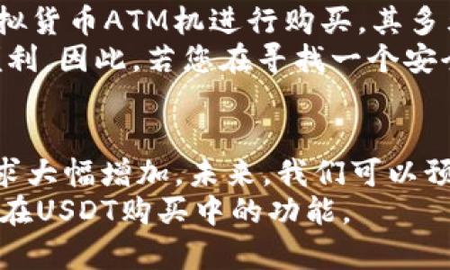 TP钱包（TokenPocket）是一款广受欢迎的多链数字货币钱包，支持多种数字资产的存储和管理。许多用户在使用TP钱包时，会问到：“TP钱包能买USDT（即U）吗？”下面将详细阐述TP钱包的相关功能以及如何在该钱包中购买USDT。

TP钱包简介
TP钱包是一款专注于去中心化数字货币管理的移动应用，提供了丰富的功能，包括资产管理、去中心化交易所（DEX）交易、Token的交换、NFT功能等。它支持多种区块链网络，如以太坊、波场、EOS等，为用户提供了便捷的多链管理体验。

TP钱包的购买渠道
在TP钱包中，用户可以通过几种方式购买USDT。在这里，我们将具体介绍这几种方式，以便用户选择最适合自己的购买方式。

1. 使用法币购买USDT
TP钱包允许用户通过法币（如人民币、美元等）直接购买USDT。具体步骤如下：
ol
    li首先，打开TP钱包应用，确保您已经注册并登录了自己的账户。/li
    li在首页界面，找到“买币”或“法币交易”选项。/li
    li选择USDT作为购买的目标资产，并选择您想要交易的法币类型。/li
    li输入购买的金额后，系统将会显示出您将得到的USDT数量，确认无误后点击购买。/li
    li根据提示完成支付，通常可选择银行转账、支付宝或微信支付等方式。/li
/ol
此方法非常适合新手用户，因为流程简单且直观。

2. 在去中心化交易所（DEX）中交易
除了法币购买外，TP钱包也支持用户通过去中心化交易所直接交易USDT。与传统中心化交易所不同，去中心化交易所不需要用户进行身份验证，且交易过程完全在用户的控制之下。步骤如下：
ol
    li在TP钱包中找到“DEX”功能选项，点击进入。/li
    li在交易页面，选择您要出售的数字资产，并选择USDT作为交易对。/li
    li设定您的交易数量，确认交易信息后进行确认。/li
    li完成交易后，您可以在钱包中查看到新的USDT余额。/li
/ol
这种方式的灵活性在于用户可以通过交换其他数字资产（如ETH或BNB）直接获取USDT，适合那些对市场较为熟悉的用户。

3. 通过虚拟货币ATM机购买USDT
在一些城市中，用户还可以通过虚拟货币ATM机进行USDT的购买。这种方式极具便利性，用户只需找到附近的虚拟货币ATM机，按照提示输入USDT的账号地址和购买金额，便可完成购买。
然而，这种方式的覆盖面相对较小，用户需要提前查询所在地区是否有此类服务。

选择TP钱包的理由
为什么用户会选择TP钱包进行USDT的购买和管理呢？下面我们将列出几个值得关注的优点：
ul
    listrong多链支持：/strongTP钱包支持多个区块链，用户可以在同一个应用中管理不同的数字资产。/li
    listrong安全性高：/strongTP钱包采用高等级的安全措施，保证用户的资产安全。此外，它的去中心化特性也使得用户不必担心交易所的安全问题。/li
    listrong用户体验良好：/strongTP钱包的界面友好，操作简单，适合各种层次的用户。/li
    listrong社区活跃：/strongTP钱包拥有一个活跃的用户社区，用户可以在社区中进行交流和学习，获取最新的信息。/li
/ul

总结
总的来说，TP钱包不仅能够支持直接购买USDT，还可以通过去中心化交易所进行交易，甚至可以使用虚拟货币ATM机进行购买。其多元化的功能和友好的用户体验，使得TP钱包成为用户管理和购买数字资产的一个优选工具。
无论您是新手还是经验丰富的投资者，TP钱包都能够满足您的需求，为您的数字资产管理提供极大的便利。因此，若您在寻找一个安全、便捷的方式来购买USDT，可以考虑使用TP钱包。

未来展望
随着数字货币市场的发展，USDT等稳定币的使用逐渐增多，去中心化金融（DeFi）的兴起使得USDT的需求大幅增加。未来，我们可以预见到TP钱包可能还会集成更多的功能，比如更丰富的交易对、的用户体验等，以进一步满足用户的需求。
因此，选择一个合适的钱包，如TP钱包，显得尤为重要。希望以上内容能够帮助您更好地理解TP钱包及其在USDT购买中的功能。